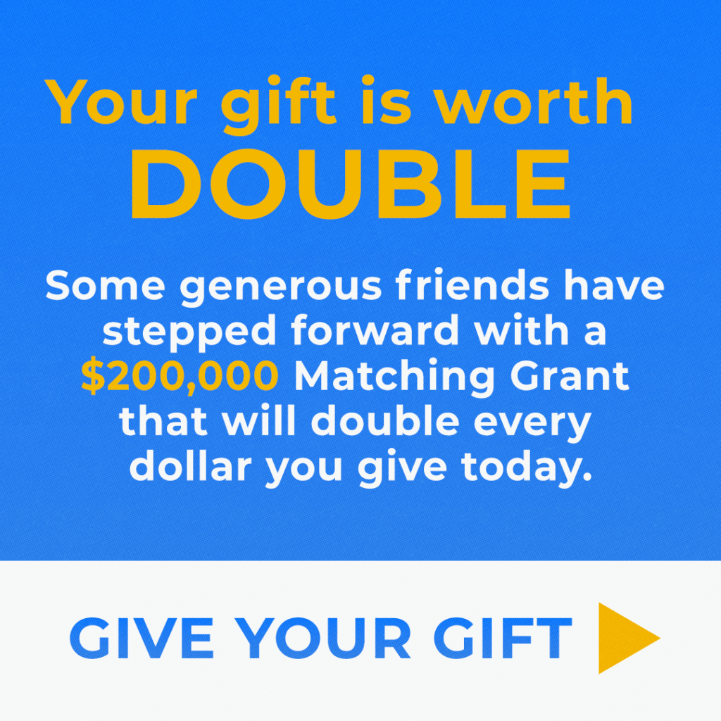 Your gift is worth DOUBLE